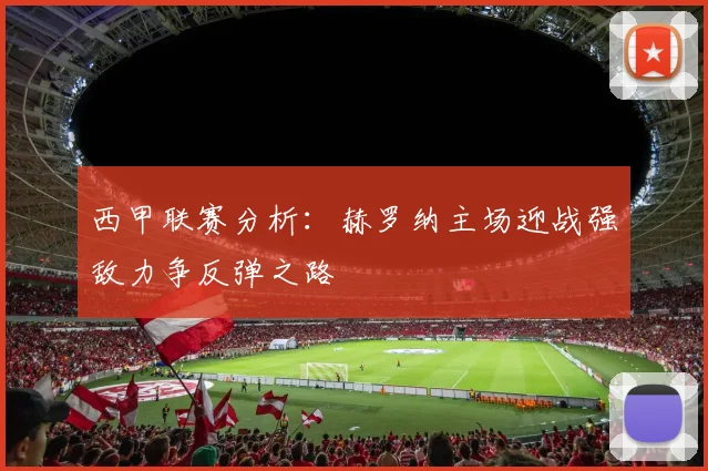 西甲联赛分析：赫罗纳主场迎战强敌力争反弹之路