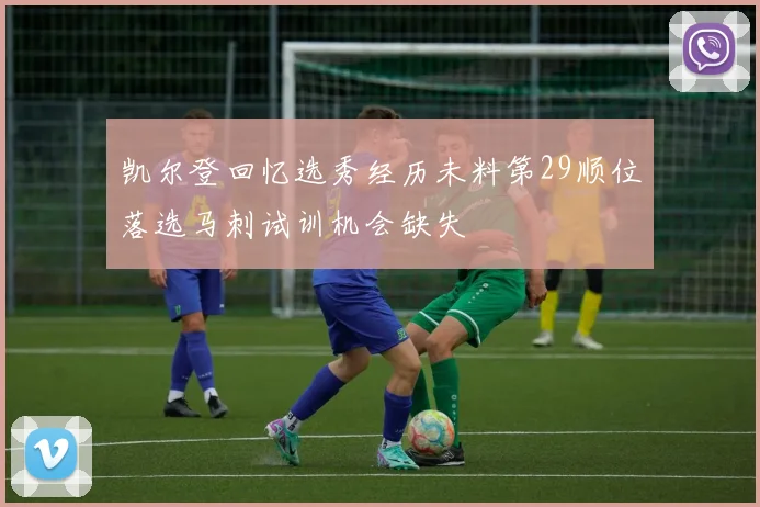 凯尔登回忆选秀经历未料第29顺位落选马刺试训机会缺失