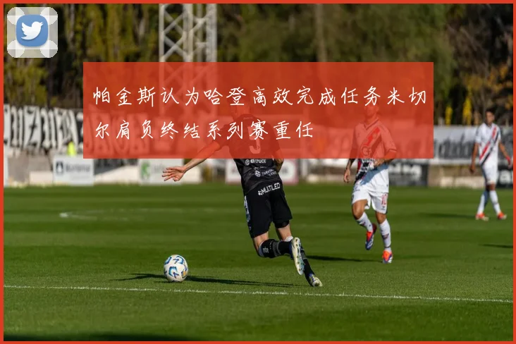 帕金斯认为哈登高效完成任务米切尔肩负终结系列赛重任