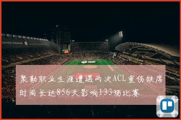 聚勒职业生涯遭遇两次ACL重伤缺席时间长达856天影响133场比赛