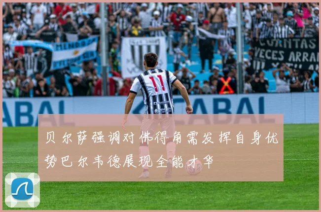贝尔萨强调对佛得角需发挥自身优势巴尔韦德展现全能才华