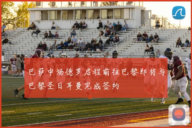 巴萨中场德罗启程前往巴黎即将与巴黎圣日耳曼完成签约