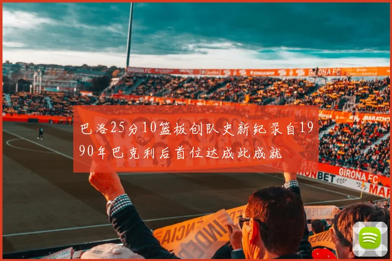 巴洛25分10篮板创队史新纪录自1990年巴克利后首位达成此成就