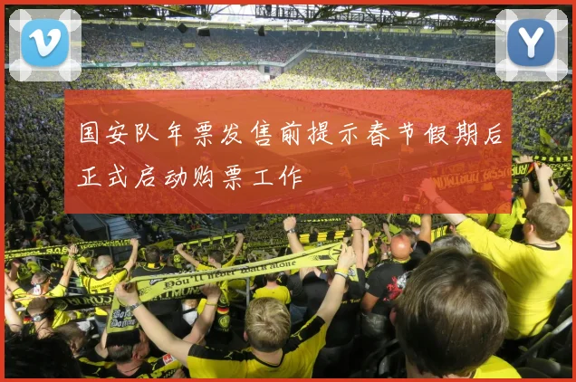 国安队年票发售前提示春节假期后正式启动购票工作