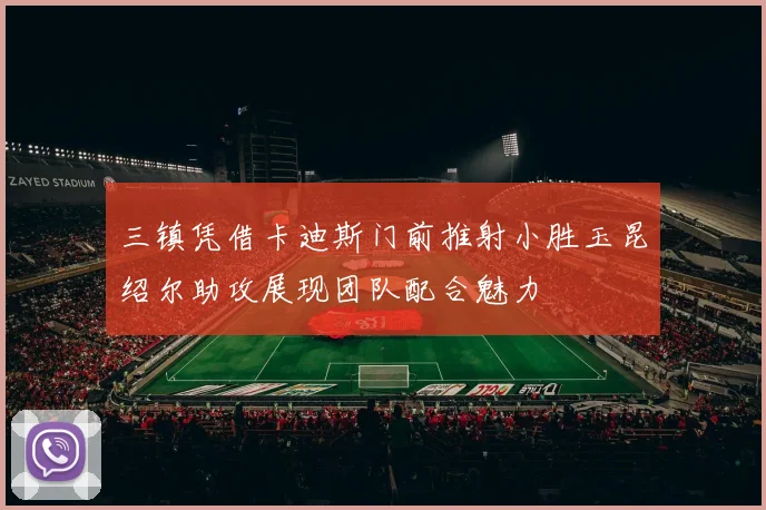 三镇凭借卡迪斯门前推射小胜玉昆绍尔助攻展现团队配合魅力