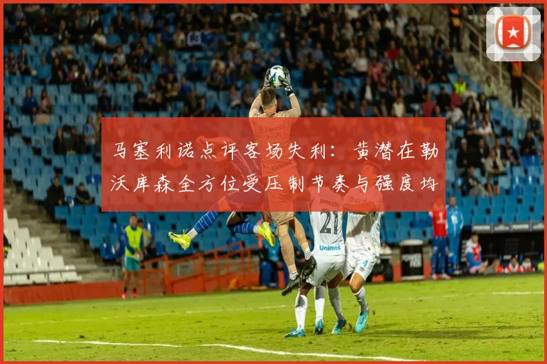 马塞利诺点评客场失利：黄潜在勒沃库森全方位受压制节奏与强度均不敌对手