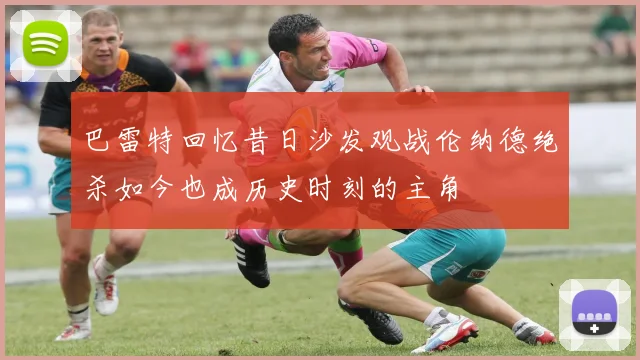 巴雷特回忆昔日沙发观战伦纳德绝杀如今也成历史时刻的主角