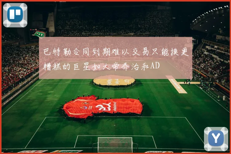 巴特勒合同到期难以交易只能换更糟糕的巨星如大帝乔治和AD