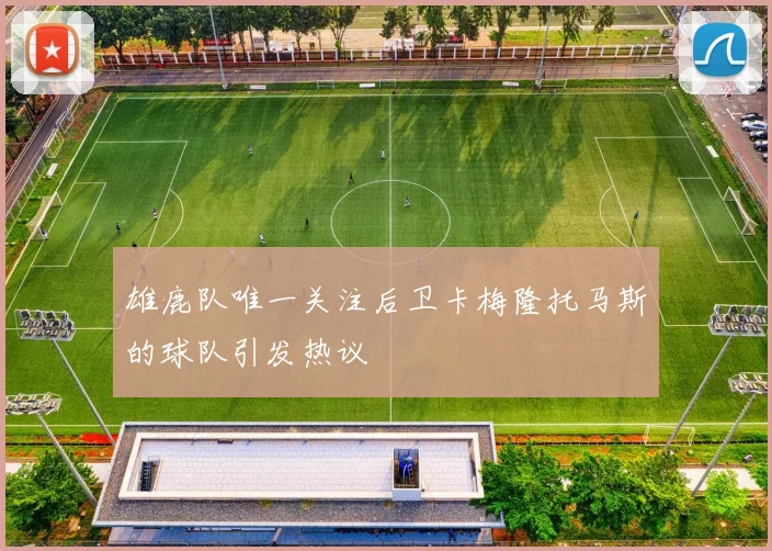 雄鹿队唯一关注后卫卡梅隆托马斯的球队引发热议